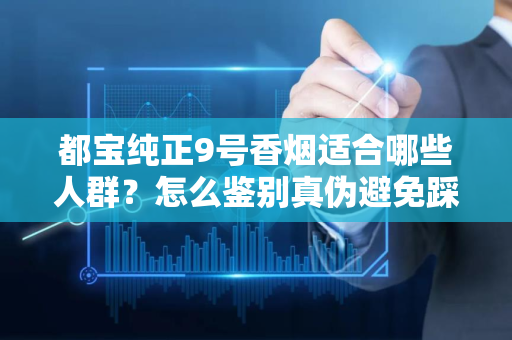 都宝纯正9号香烟适合哪些人群？怎么鉴别真伪避免踩坑？